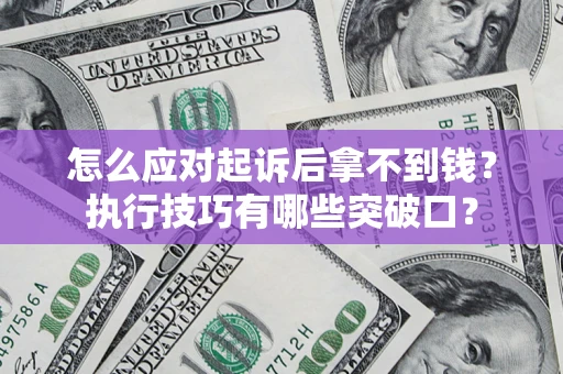 武汉怎么应对起诉后拿不到钱？执行技巧有哪些突破口？
