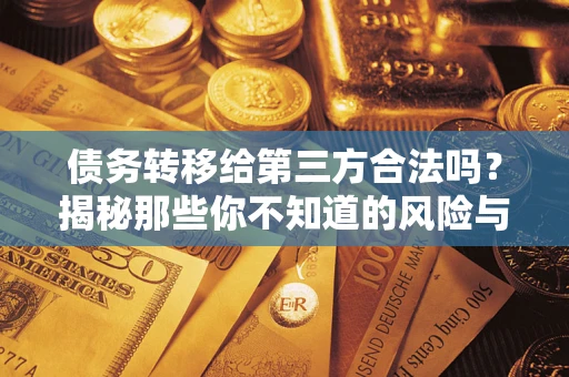 武汉债务转移给第三方合法吗？揭秘那些你不知道的风险与防护技巧