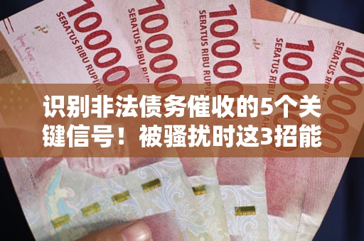 武汉识别非法债务催收的5个关键信号！被骚扰时这3招能救你