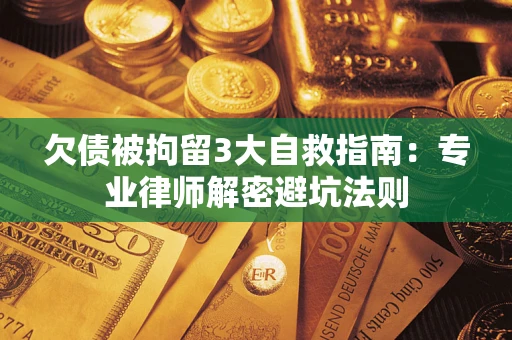 武汉欠债被拘留3大自救指南：专业律师解密避坑法则
